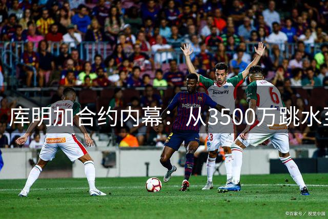 库明加合约内幕：从3500万跳水至604万的身价赌局