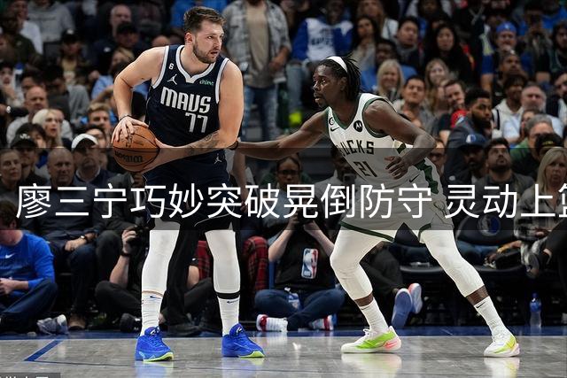 廖三宁巧妙突破晃倒防守 灵动上篮轻松得分