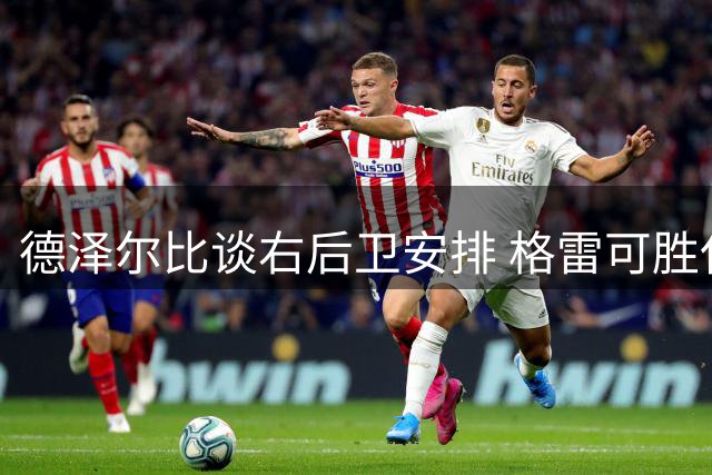德泽尔比谈右后卫安排 格雷可胜任无需引援