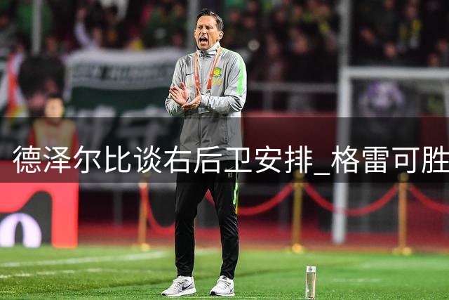 德泽尔比谈右后卫安排 格雷可胜任无需引援