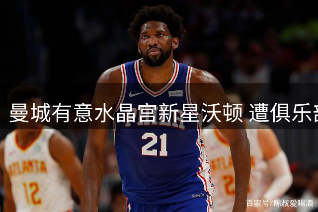 曼城有意水晶宫新星沃顿 遭俱乐部明确拒绝