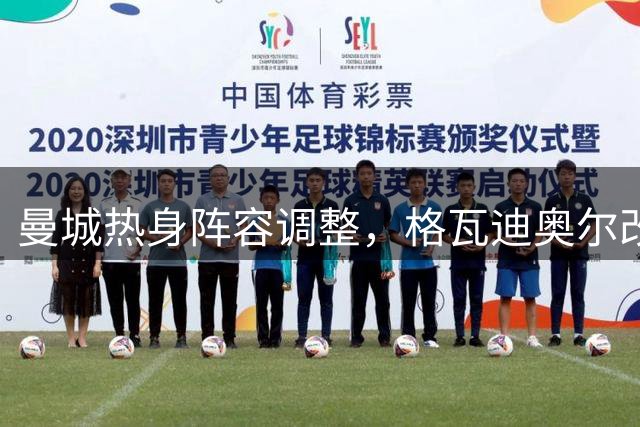 曼城热身阵容调整，格瓦迪奥尔改打左路