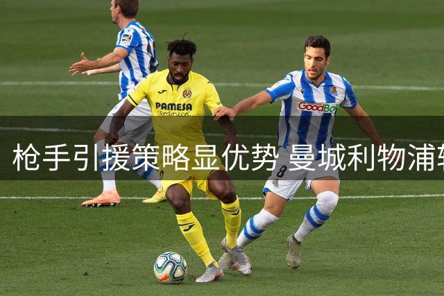枪手引援策略显优势 曼城利物浦转会迟缓埋隐患