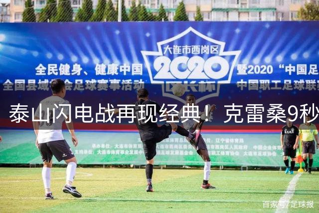泰山闪电战再现经典！克雷桑9秒助攻神似梅西姆巴佩连线