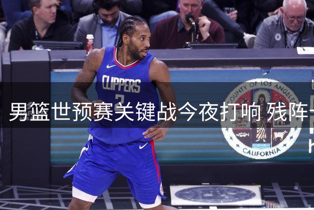 男篮世预赛关键战今夜打响 残阵卡塔尔送中国队良机