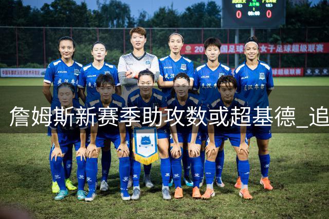 詹姆斯新赛季助攻数或超基德 追赶保罗需满足特定条件