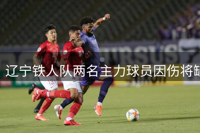 辽宁铁人队两名主力球员因伤将缺席未来赛事