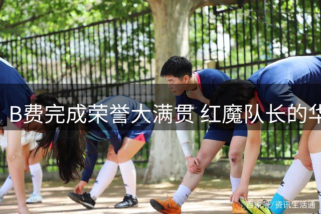 B费完成荣誉大满贯 红魔队长的华丽转身