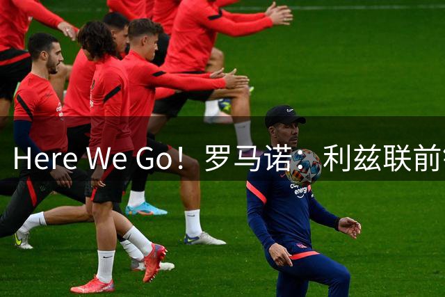 Here We Go！罗马诺：利兹联前锋租借加盟佛罗伦萨，带买断条款